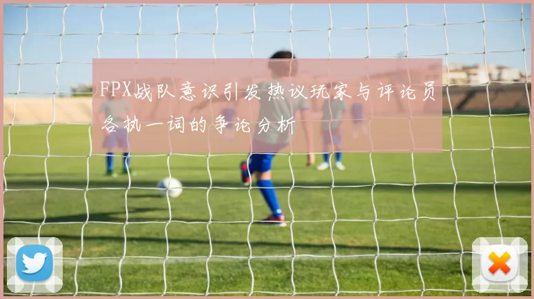 FPX战队意识引发热议玩家与评论员各执一词的争论分析