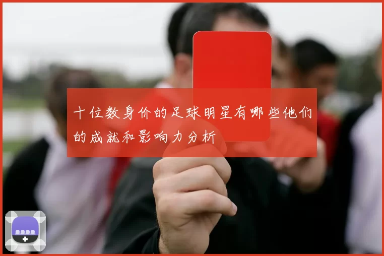 十位数身价的足球明星有哪些他们的成就和影响力分析