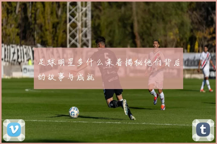 足球明星多什么来着揭秘他们背后的故事与成就