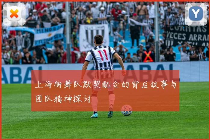 上海街舞队默契配合的背后故事与团队精神探讨
