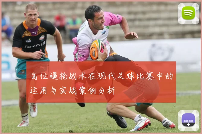 高位逼抢战术在现代足球比赛中的运用与实战案例分析