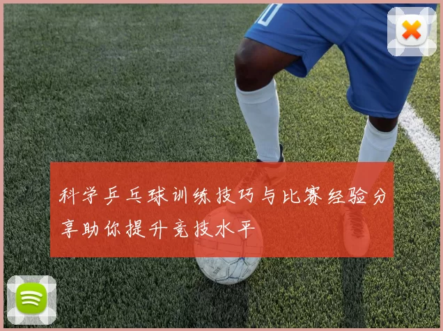 科学乒乓球训练技巧与比赛经验分享助你提升竞技水平