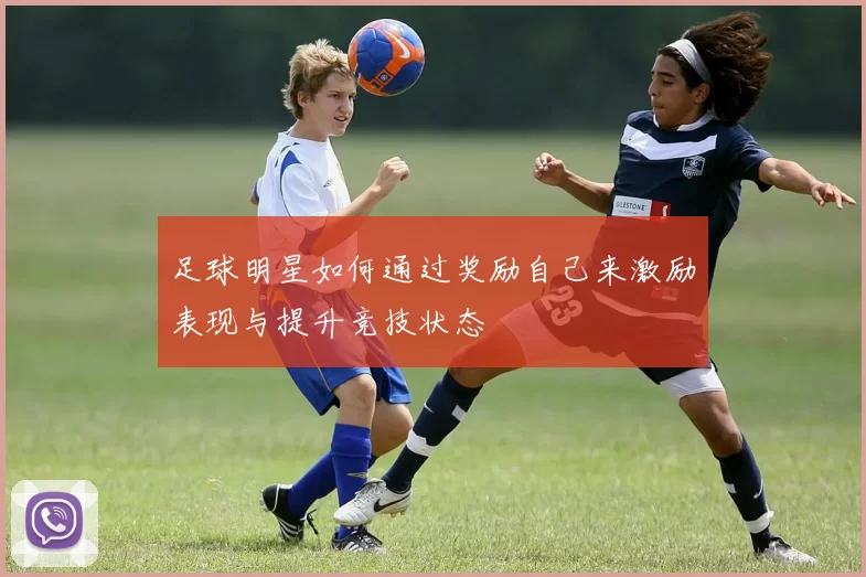 足球明星如何通过奖励自己来激励表现与提升竞技状态
