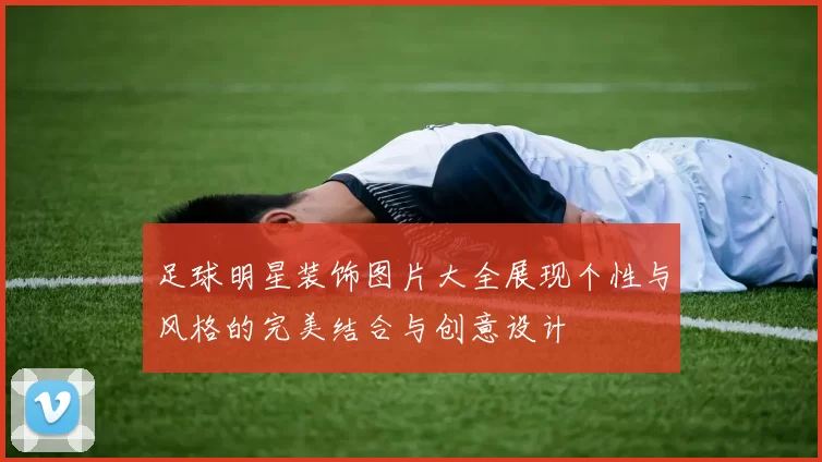 足球明星装饰图片大全展现个性与风格的完美结合与创意设计
