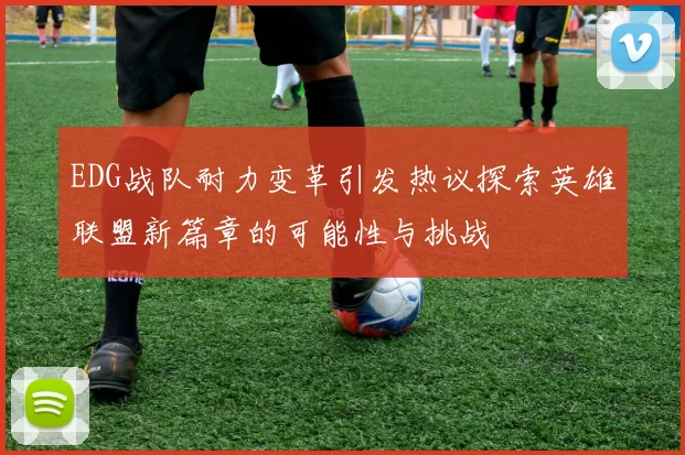 EDG战队耐力变革引发热议探索英雄联盟新篇章的可能性与挑战