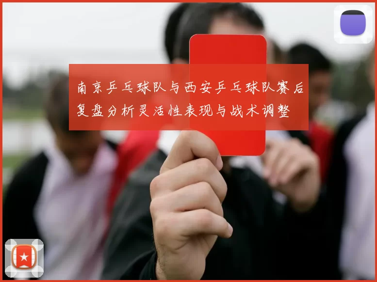 南京乒乓球队与西安乒乓球队赛后复盘分析灵活性表现与战术调整