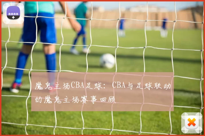 魔鬼主场CBA足球：CBA与足球联动的魔鬼主场赛事回顾