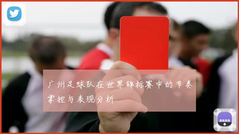 广州足球队在世界锦标赛中的节奏掌控与表现分析