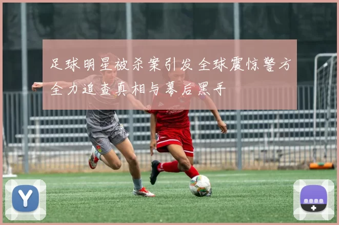 足球明星被杀案引发全球震惊警方全力追查真相与幕后黑手