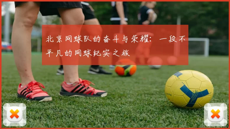 北京网球队的奋斗与荣耀：一段不平凡的网球纪实之旅