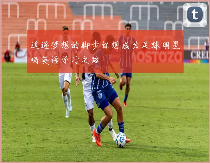追逐梦想的脚步你想成为足球明星吗英语学习之路