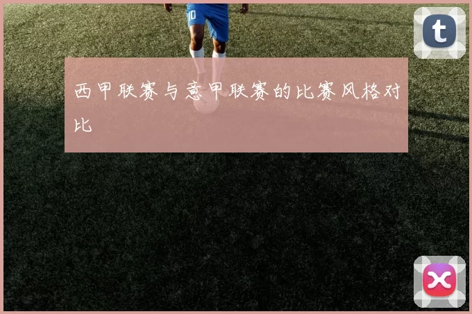 西甲联赛与意甲联赛的比赛风格对比