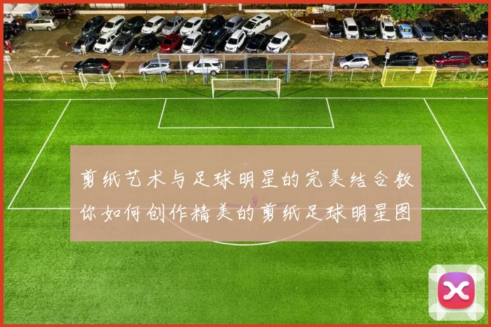 剪纸艺术与足球明星的完美结合教你如何创作精美的剪纸足球明星图片