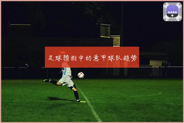 足球预测中的意甲球队趋势