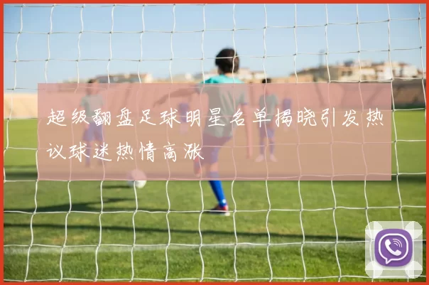 超级翻盘足球明星名单揭晓引发热议球迷热情高涨