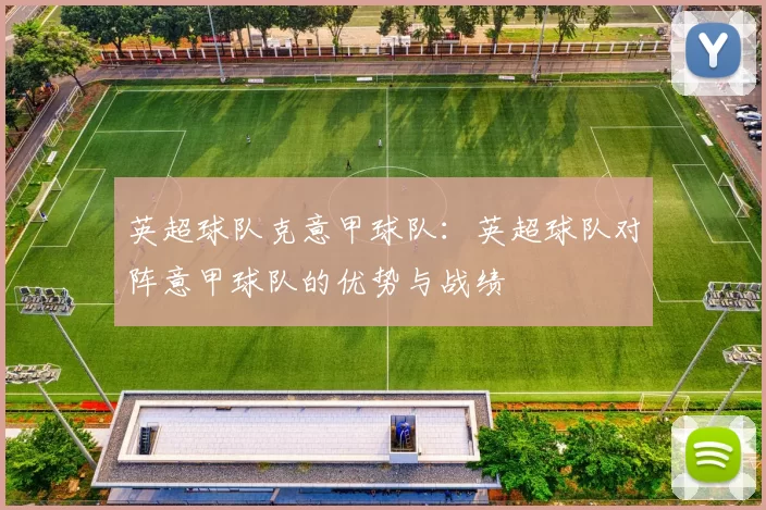 英超球队克意甲球队：英超球队对阵意甲球队的优势与战绩
