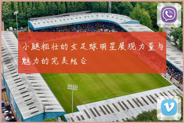 小腿粗壮的女足球明星展现力量与魅力的完美结合