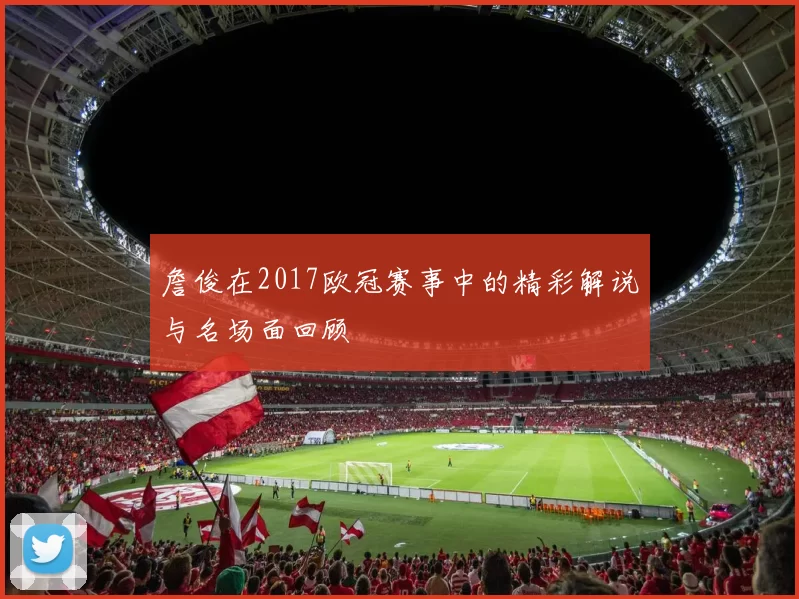詹俊在2017欧冠赛事中的精彩解说与名场面回顾
