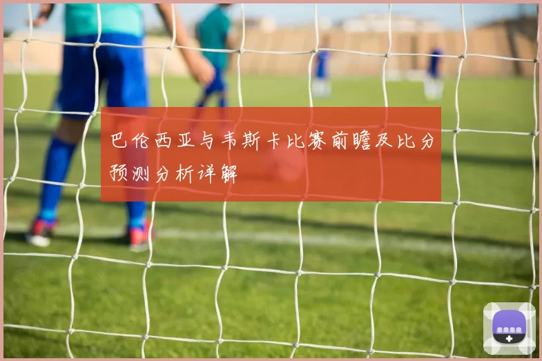 巴伦西亚与韦斯卡比赛前瞻及比分预测分析详解