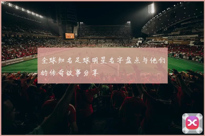 全球知名足球明星名字盘点与他们的传奇故事分享