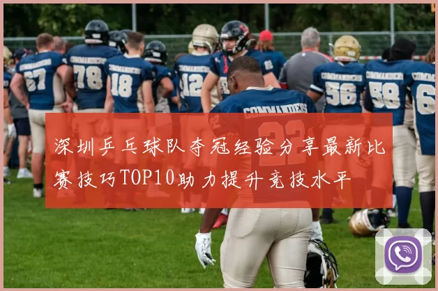深圳乒乓球队夺冠经验分享最新比赛技巧TOP10助力提升竞技水平