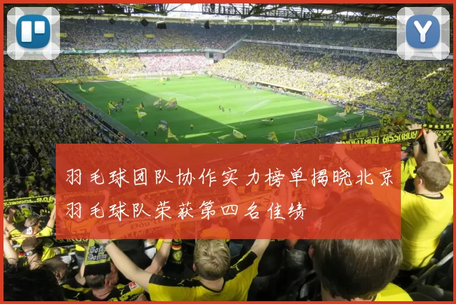 羽毛球团队协作实力榜单揭晓北京羽毛球队荣获第四名佳绩