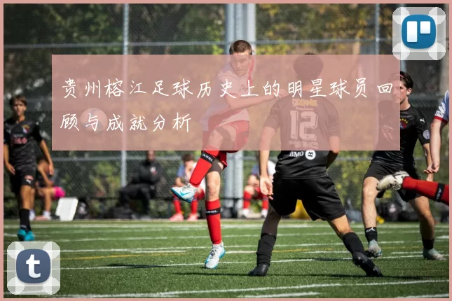 贵州榕江足球历史上的明星球员回顾与成就分析