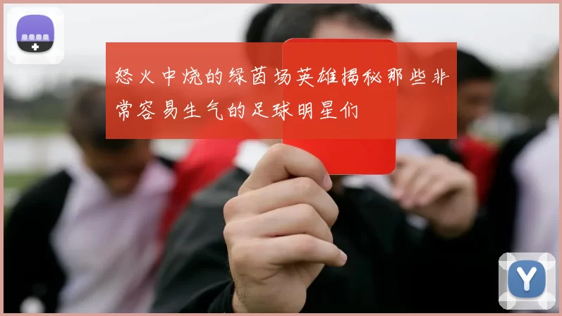 怒火中烧的绿茵场英雄揭秘那些非常容易生气的足球明星们