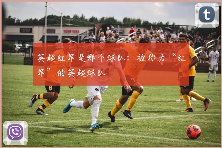 英超红军是哪个球队：被称为“红军”的英超球队