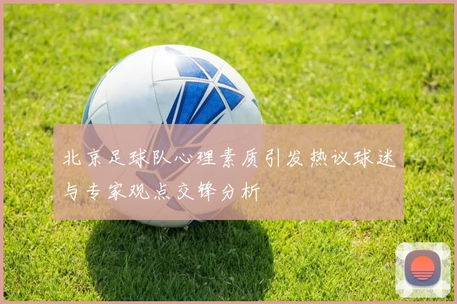 北京足球队心理素质引发热议球迷与专家观点交锋分析