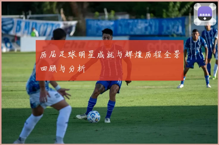 历届足球明星成就与辉煌历程全景回顾与分析
