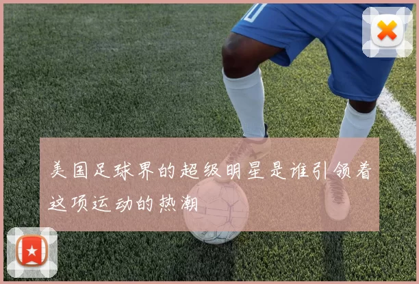 美国足球界的超级明星是谁引领着这项运动的热潮