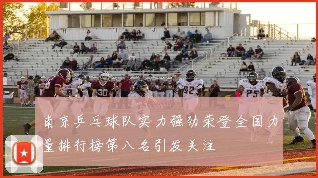 南京乒乓球队实力强劲荣登全国力量排行榜第八名引发关注