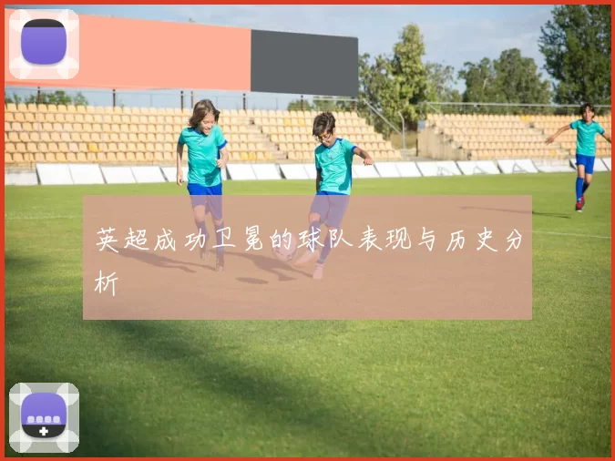 英超成功卫冕的球队表现与历史分析