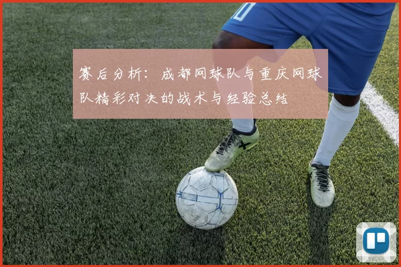 赛后分析：成都网球队与重庆网球队精彩对决的战术与经验总结