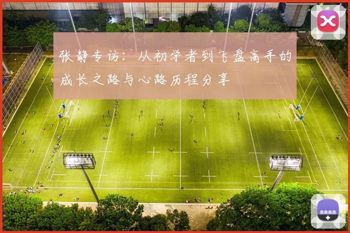 张静专访：从初学者到飞盘高手的成长之路与心路历程分享