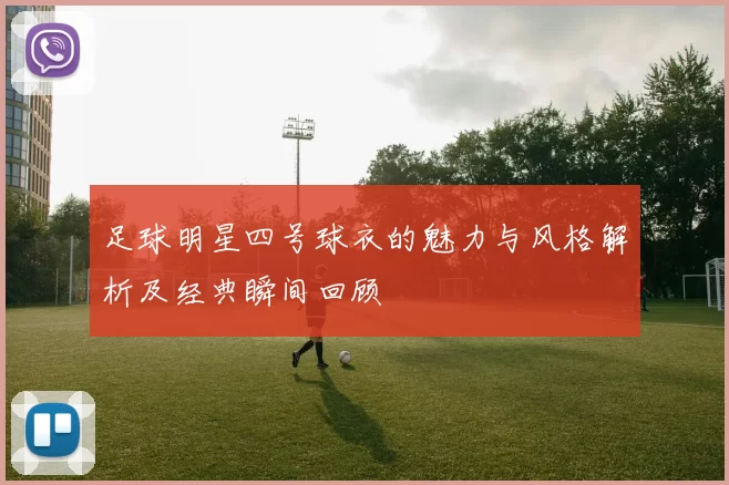 足球明星四号球衣的魅力与风格解析及经典瞬间回顾