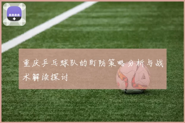 重庆乒乓球队的盯防策略分析与战术解读探讨