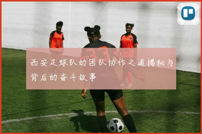 西安足球队的团队协作之道揭秘与背后的奋斗故事