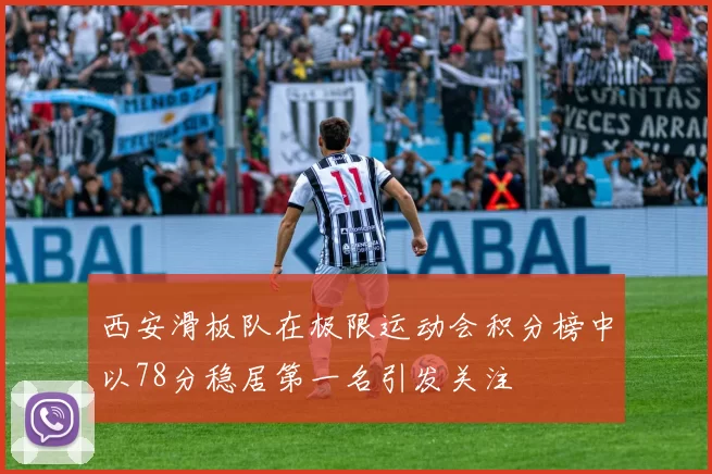 西安滑板队在极限运动会积分榜中以78分稳居第一名引发关注