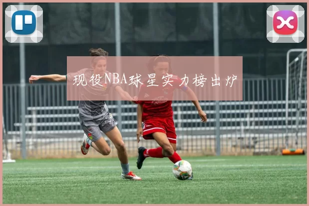 现役NBA球星实力榜出炉