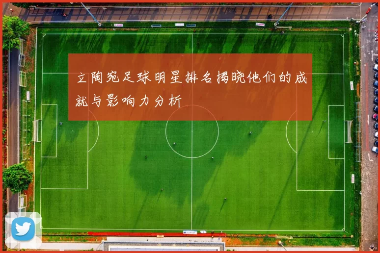 立陶宛足球明星排名揭晓他们的成就与影响力分析