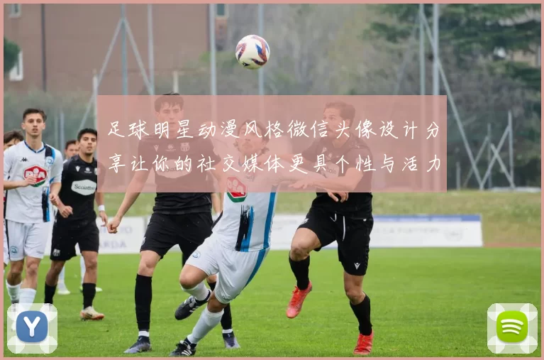 足球明星动漫风格微信头像设计分享让你的社交媒体更具个性与活力