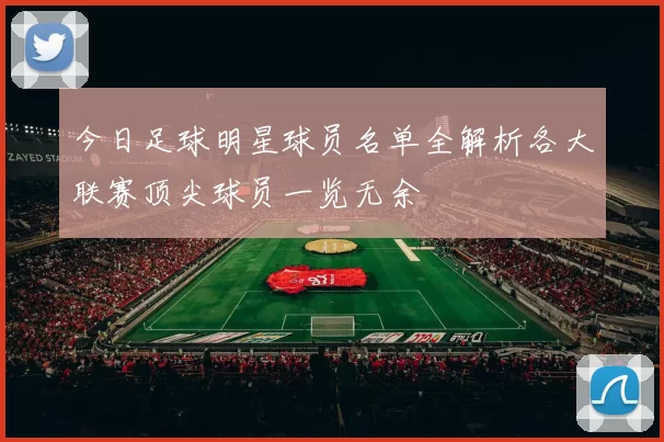 今日足球明星球员名单全解析各大联赛顶尖球员一览无余