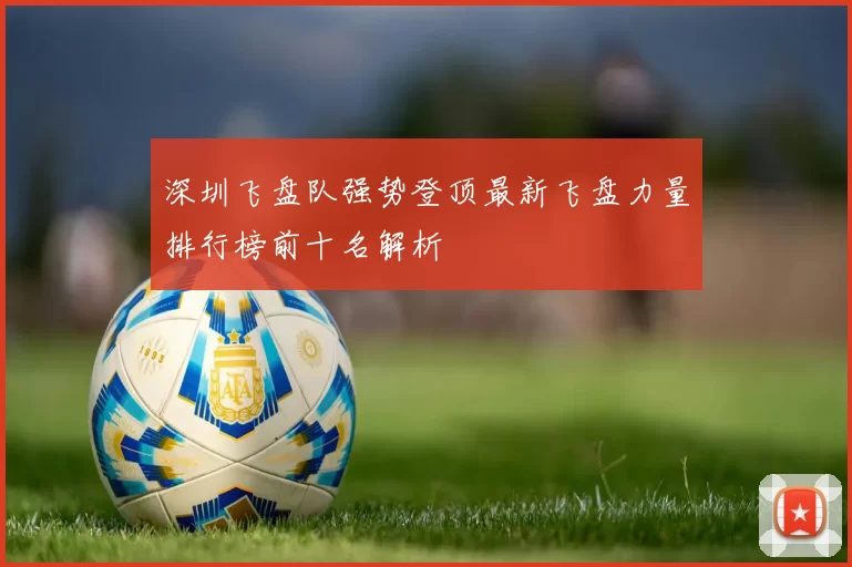深圳飞盘队强势登顶最新飞盘力量排行榜前十名解析