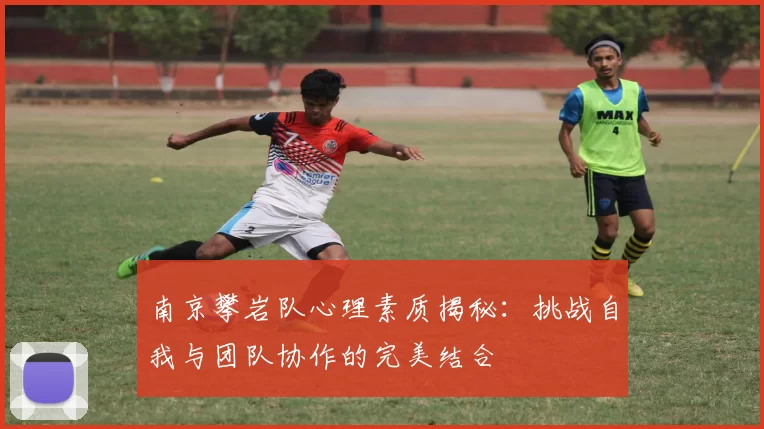 南京攀岩队心理素质揭秘：挑战自我与团队协作的完美结合
