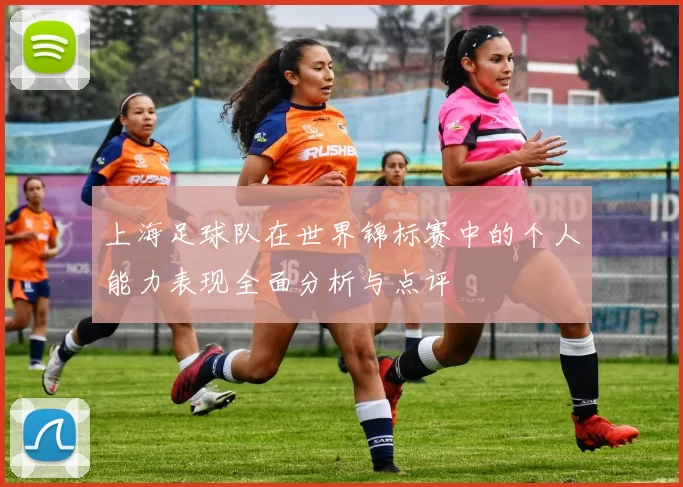上海足球队在世界锦标赛中的个人能力表现全面分析与点评