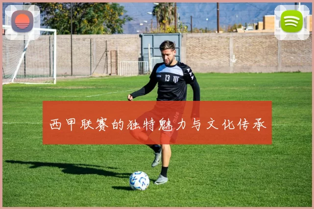 西甲联赛的独特魅力与文化传承