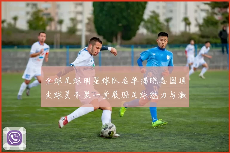 全球足球明星球队名单揭晓各国顶尖球员齐聚一堂展现足球魅力与激情