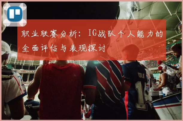 职业联赛分析：IG战队个人能力的全面评估与表现探讨